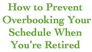 Time Management Tip: How to Prevent Overbooking Your Schedule When You’re Retired