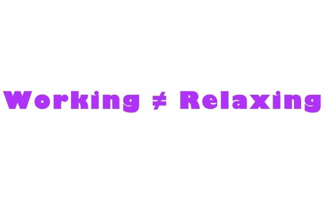 Image of phrase "working is not equal to relaxing"
