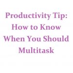 Image of phrase "Productivity Tip: How to Know When You Should Multitask"