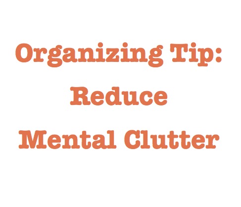 Organizing Tip: Reduce Mental Clutter
