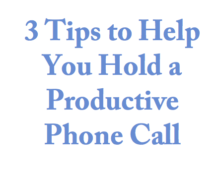 3 Tips to Help You Hold a Productive Phone Call 