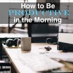 Image of a desk in an office, and the phrase, How to Be Productive in the Morning
