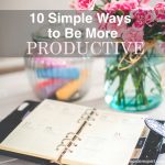 Image of a planner on a table with flowers and the phrase, 10 Simple Ways to Be More Productive