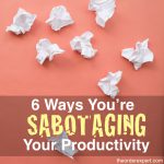 Image of crumpled pieces of paper and the phrase, 6 Ways You're Sabotaging Your Productivity