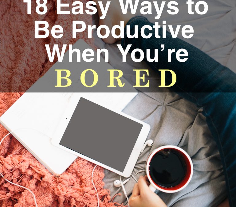 18 Easy Ways to Be Productive When You’re Bored