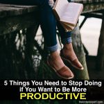 5 Things You Need to Stop Doing if You Want to Be Productive