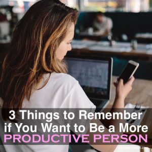 3 Things to Remember if You Want to Be a More Productive Person