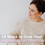 19 Ways to Give Your Undivided Attention
